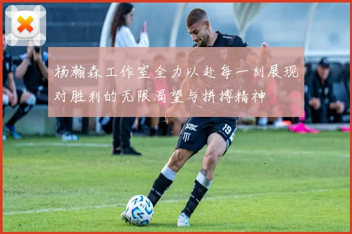 杨瀚森工作室全力以赴每一刻展现对胜利的无限渴望与拼搏精神