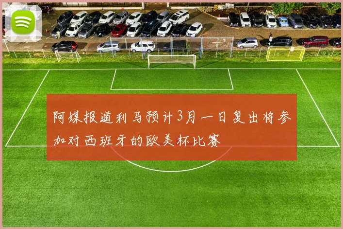 阿媒报道利马预计3月一日复出将参加对西班牙的欧美杯比赛