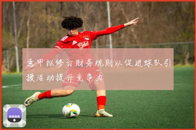 意甲拟修订财务规则以促进球队引援活动提升竞争力