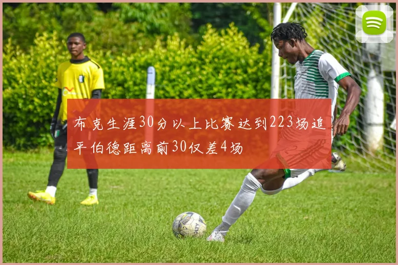 布克生涯30分以上比赛达到223场追平伯德距离前30仅差4场