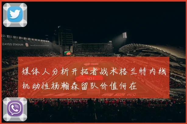 媒体人分析开拓者战术格兰特内线机动性杨瀚森留队价值何在