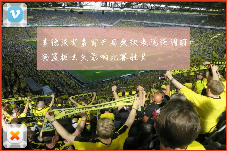 基德谈背靠背开局疲软表现强调前场篮板丢失影响比赛胜负