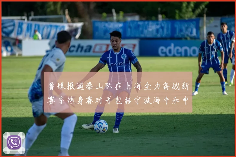 鲁媒报道泰山队在上海全力备战新赛季热身赛对手包括宁波海牛和申花