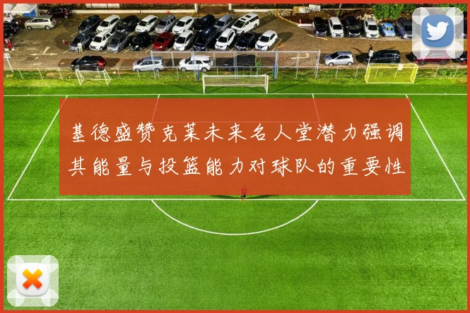 基德盛赞克莱未来名人堂潜力强调其能量与投篮能力对球队的重要性