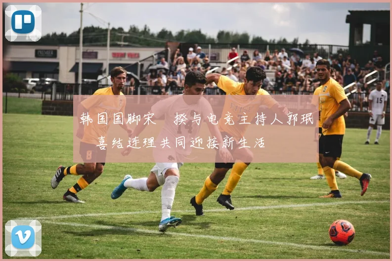 韩国国脚宋旻揆与电竞主持人郭珉瑄喜结连理共同迎接新生活