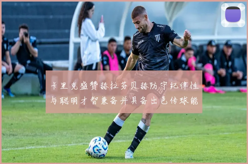卡里克盛赞赫拉芬贝赫防守纪律性与聪明才智兼备并具备出色传球能力