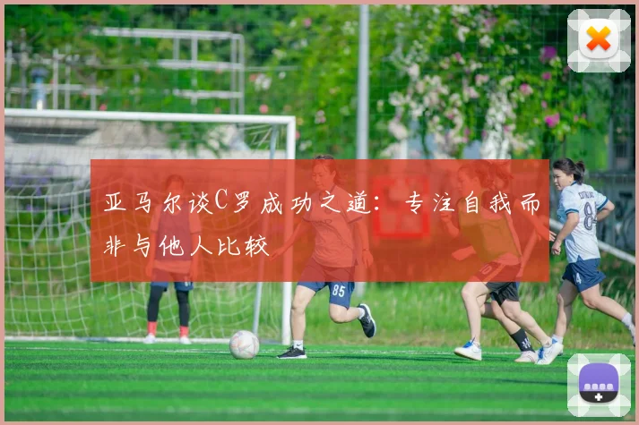 亚马尔谈C罗成功之道：专注自我而非与他人比较